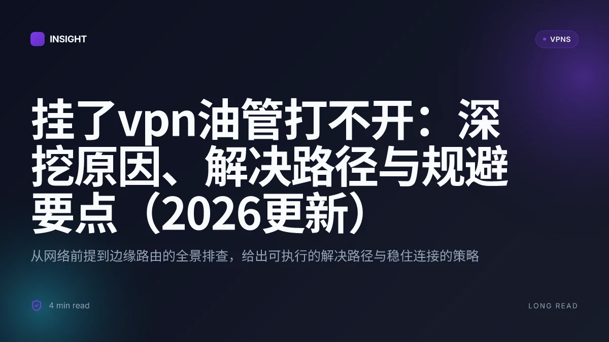 挂了VPN油管打不开：深挖原因、解决路径与规避要点（2026更新）